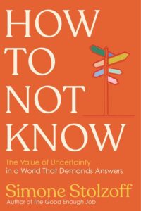 Book cover for How to Not Know by Simone Stolzoff, featuring large white and yellow text on an orange background with a colorful signpost illustration. Subtext reads, The Value of Uncertainty in a World That Demands Answers.