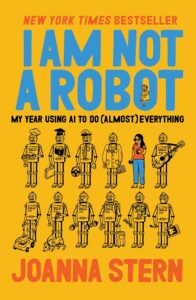 Book cover for I Am Not a Robot by Joanna Stern. Features rows of illustrated robots doing various tasks, with a woman standing among them. Title and authors name are in bold blue, yellow, and red text on a yellow background.