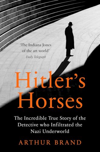 A silhouetted man in a trench coat and hat stands on steps near a curved wall. Arthur Brand’s name and the title Hitlers Horses appear in bold orange text, with a subtitle highlighting the art detective’s investigative work.