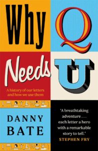 Book cover of Why Q Needs U by Danny Bate, featuring colorful blocks with stylized letters, text “A history of our letters and how we use them,” and a quote from Stephen Fry.