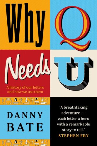 Book cover of Why Q Needs U by Danny Bate, featuring colorful blocks with stylized letters, text “A history of our letters and how we use them,” and a quote from Stephen Fry.