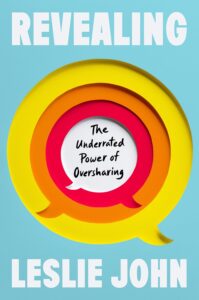 Book cover titled Revealing: The Underrating Power of Oversharing by Leslie John, featuring a design of nested speech bubbles in yellow, orange, and red.